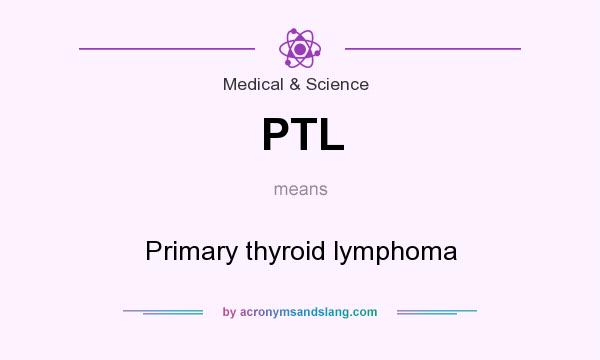 What does PTL mean? It stands for Primary thyroid lymphoma