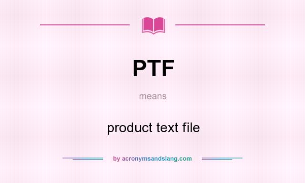 What does PTF mean? It stands for product text file
