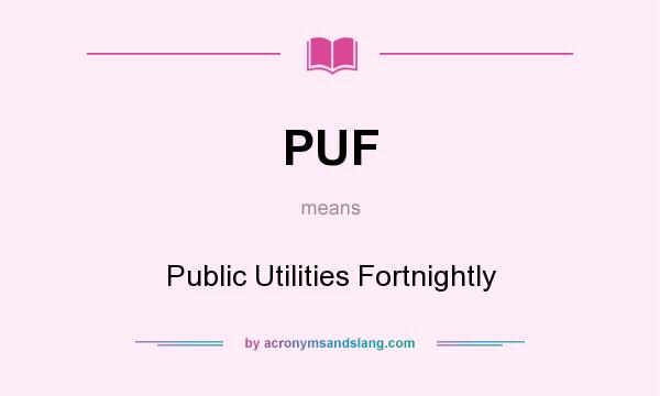 What does PUF mean? It stands for Public Utilities Fortnightly