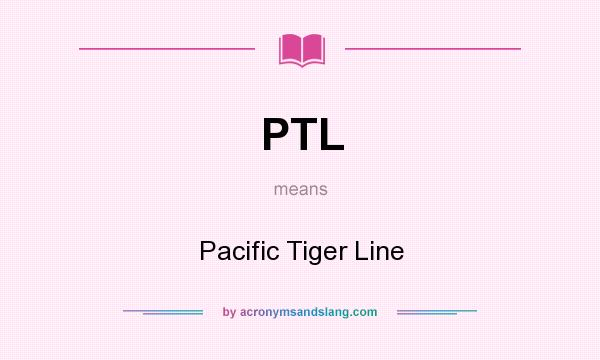 What does PTL mean? It stands for Pacific Tiger Line
