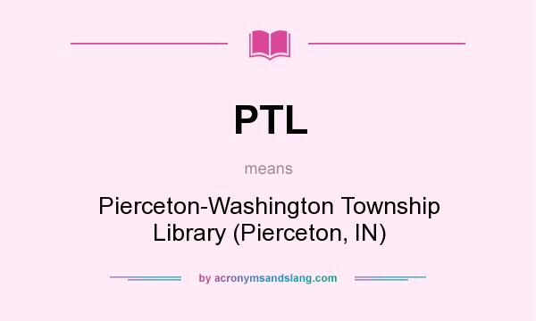 What does PTL mean? It stands for Pierceton-Washington Township Library (Pierceton, IN)