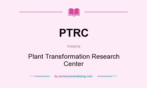 What does PTRC mean? It stands for Plant Transformation Research Center