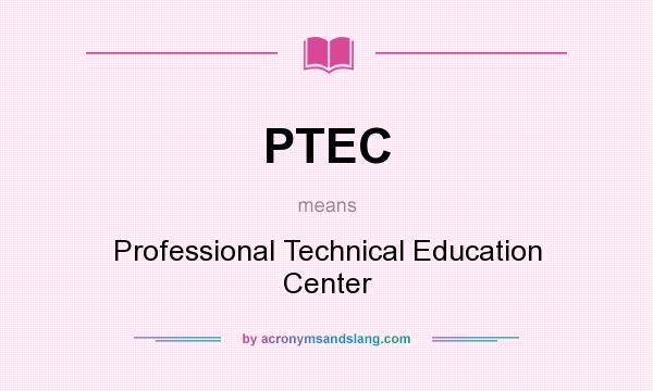 What does PTEC mean? It stands for Professional Technical Education Center