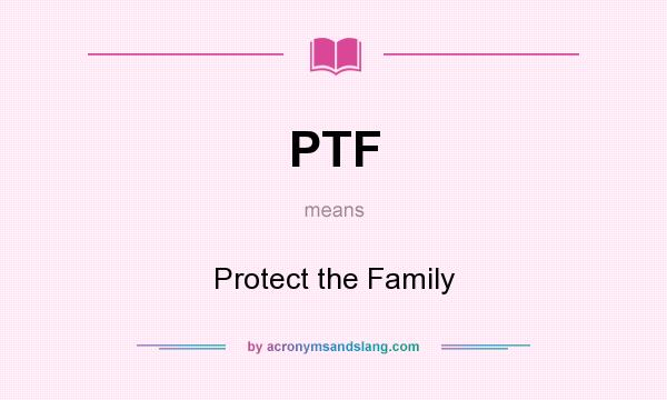 What does PTF mean? It stands for Protect the Family