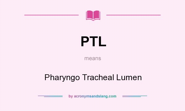 What does PTL mean? It stands for Pharyngo Tracheal Lumen