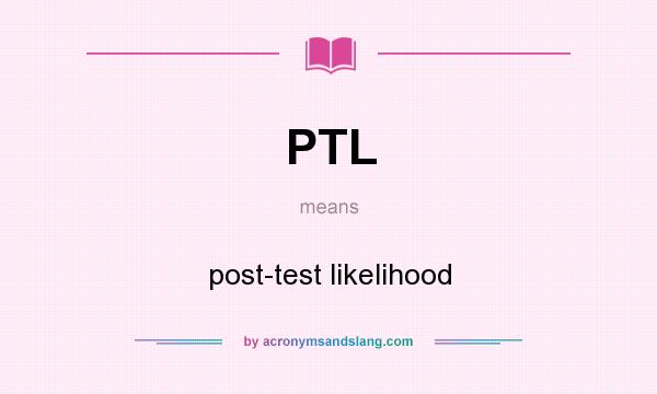 What does PTL mean? It stands for post-test likelihood