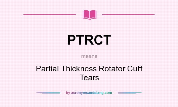 What does PTRCT mean? It stands for Partial Thickness Rotator Cuff Tears
