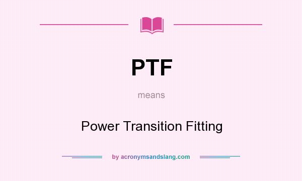 What does PTF mean? It stands for Power Transition Fitting