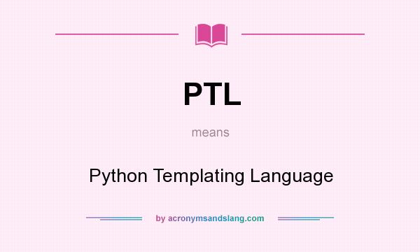 What does PTL mean? It stands for Python Templating Language