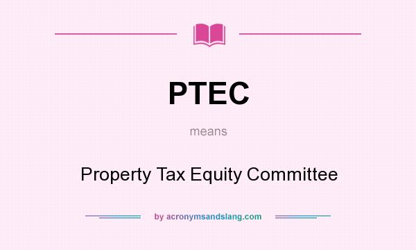 What does PTEC mean? It stands for Property Tax Equity Committee