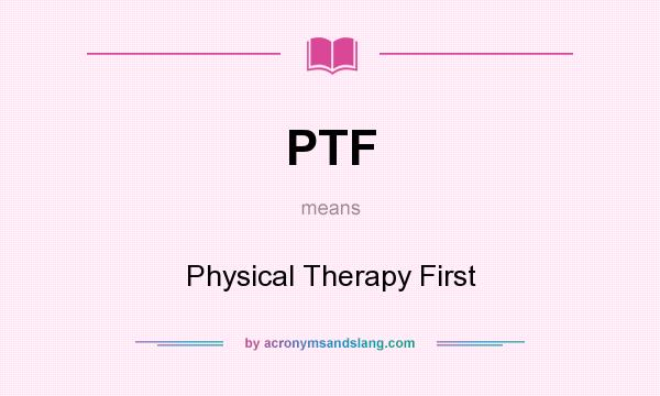What does PTF mean? It stands for Physical Therapy First
