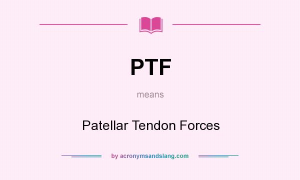 What does PTF mean? It stands for Patellar Tendon Forces