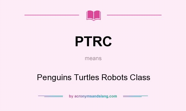 What does PTRC mean? It stands for Penguins Turtles Robots Class