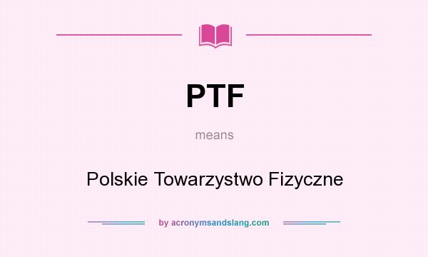 What does PTF mean? It stands for Polskie Towarzystwo Fizyczne