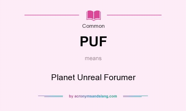 What does PUF mean? It stands for Planet Unreal Forumer