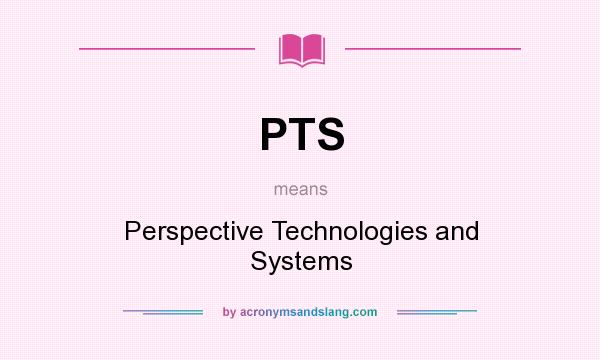 What does PTS mean? It stands for Perspective Technologies and Systems