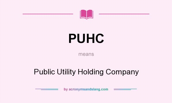 What does PUHC mean? It stands for Public Utility Holding Company