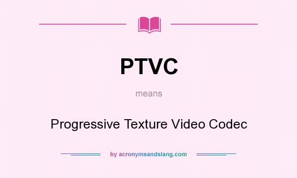 What does PTVC mean? It stands for Progressive Texture Video Codec