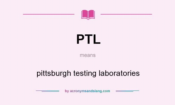 What does PTL mean? It stands for pittsburgh testing laboratories