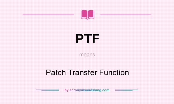 What does PTF mean? It stands for Patch Transfer Function