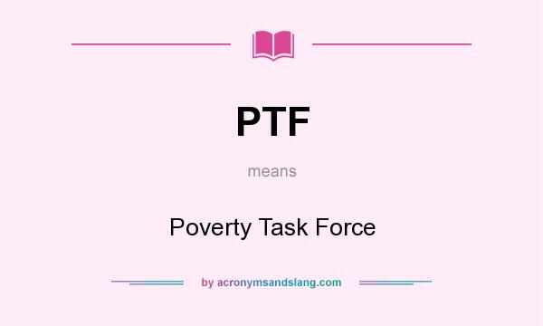 What does PTF mean? It stands for Poverty Task Force
