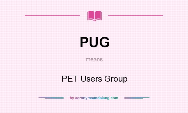 What does PUG mean? It stands for PET Users Group