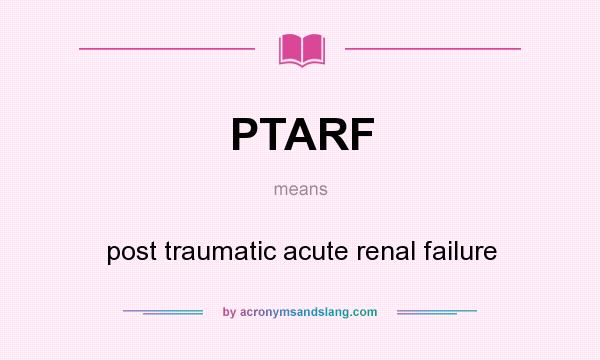 What does PTARF mean? It stands for post traumatic acute renal failure