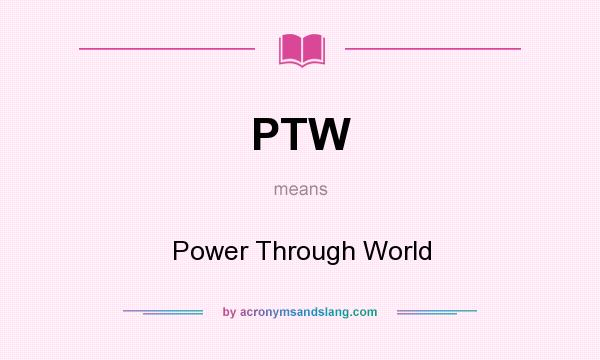 What does PTW mean? It stands for Power Through World