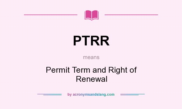 What does PTRR mean? It stands for Permit Term and Right of Renewal