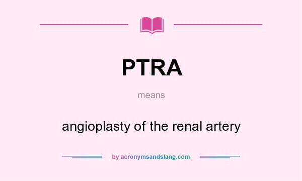 What does PTRA mean? It stands for angioplasty of the renal artery