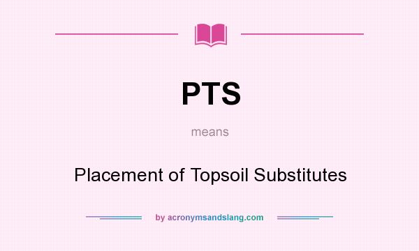 What does PTS mean? It stands for Placement of Topsoil Substitutes