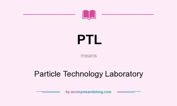 What does PTL mean? It stands for Particle Technology Laboratory