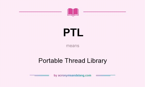 What does PTL mean? It stands for Portable Thread Library