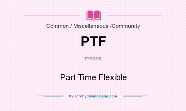 What does PTF mean? It stands for Part Time Flexible