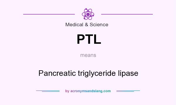 What does PTL mean? It stands for Pancreatic triglyceride lipase