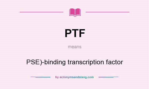 What does PTF mean? It stands for PSE)-binding transcription factor