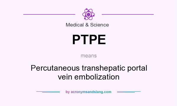 What does PTPE mean? It stands for Percutaneous transhepatic portal vein embolization