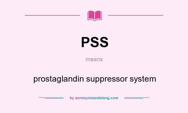 What does PSS mean? It stands for prostaglandin suppressor system