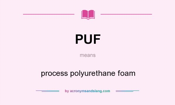 What does PUF mean? It stands for process polyurethane foam