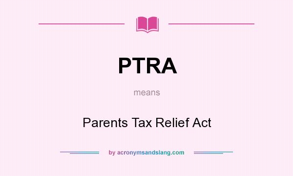 What does PTRA mean? It stands for Parents Tax Relief Act