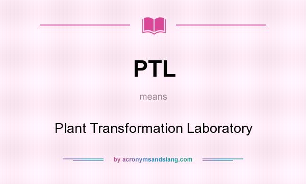 What does PTL mean? It stands for Plant Transformation Laboratory