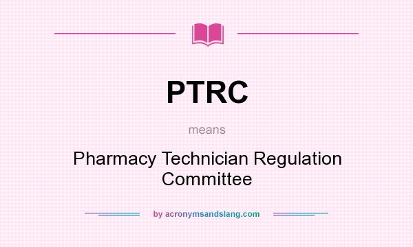 What does PTRC mean? It stands for Pharmacy Technician Regulation Committee