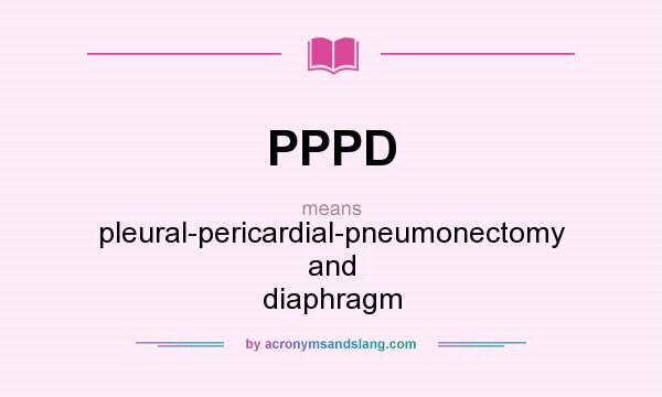 What does PPPD mean? It stands for pleural-pericardial-pneumonectomy and diaphragm