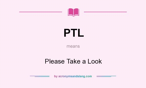What does PTL mean? It stands for Please Take a Look