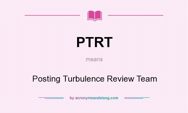 What does PTRT mean? It stands for Posting Turbulence Review Team