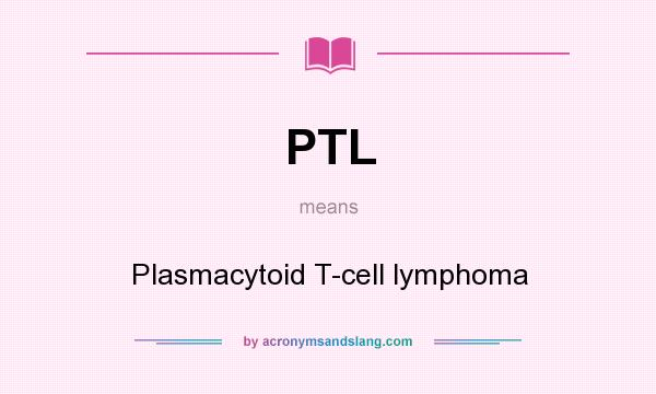 What does PTL mean? It stands for Plasmacytoid T-cell lymphoma