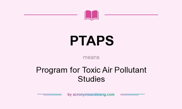 What does PTAPS mean? It stands for Program for Toxic Air Pollutant Studies