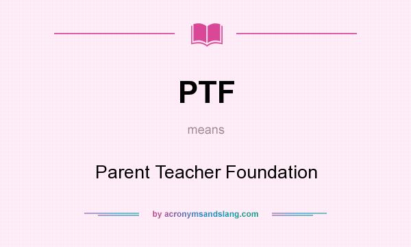 What does PTF mean? It stands for Parent Teacher Foundation