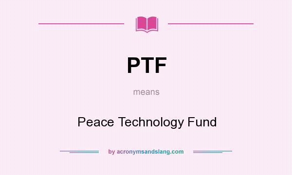 What does PTF mean? It stands for Peace Technology Fund