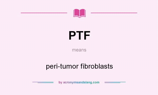 What does PTF mean? It stands for peri-tumor fibroblasts